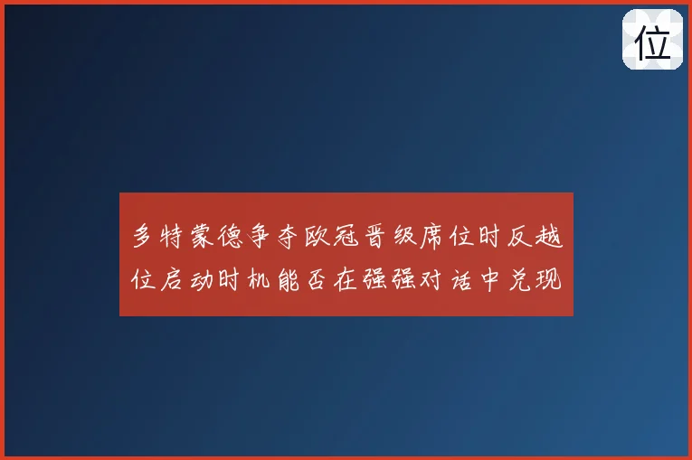 多特蒙德争夺欧冠晋级席位时反越位启动时机能否在强强对话中兑现