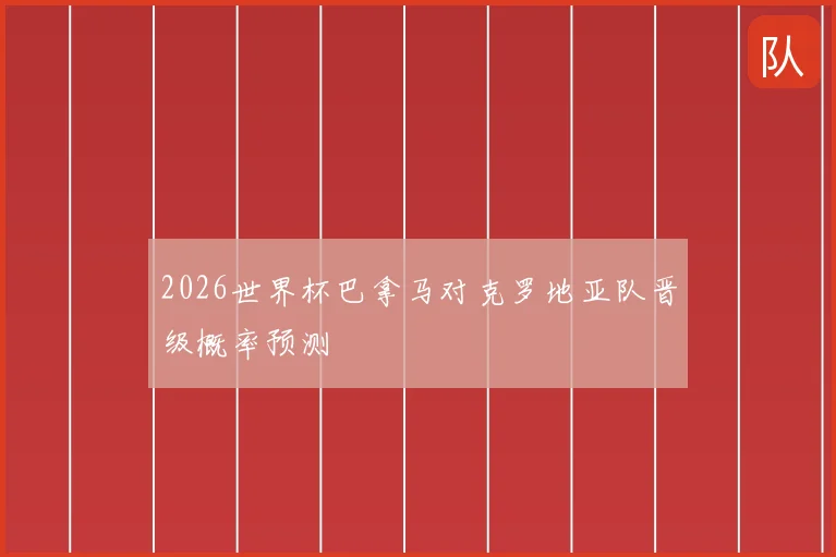 2026世界杯巴拿马对克罗地亚队晋级概率预测