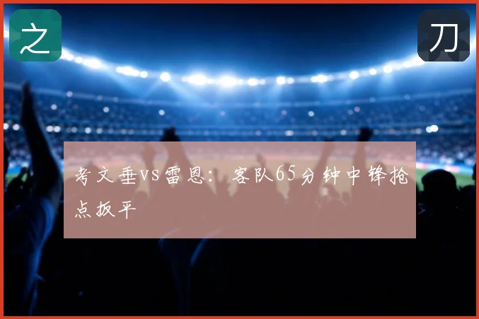 考文垂vs雷恩：客队65分钟中锋抢点扳平