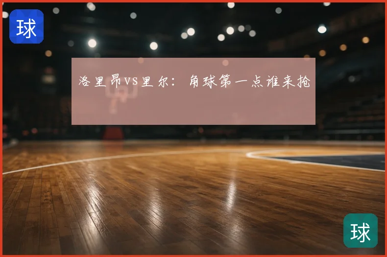 洛里昂vs里尔：角球第一点谁来抢