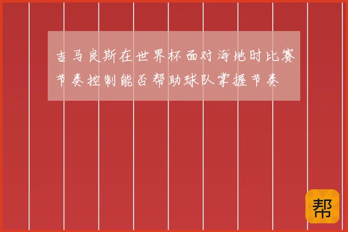 吉马良斯在世界杯面对海地时比赛节奏控制能否帮助球队掌握节奏