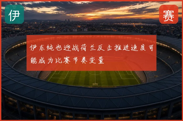 伊东纯也迎战荷兰反击推进速度可能成为比赛节奏变量