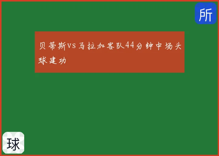 贝蒂斯vs马拉加客队44分钟中场头球建功