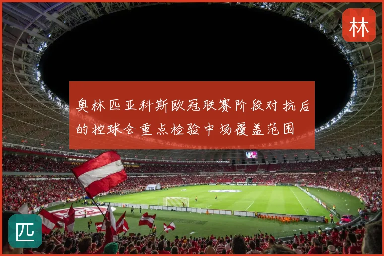 奥林匹亚科斯欧冠联赛阶段对抗后的控球会重点检验中场覆盖范围