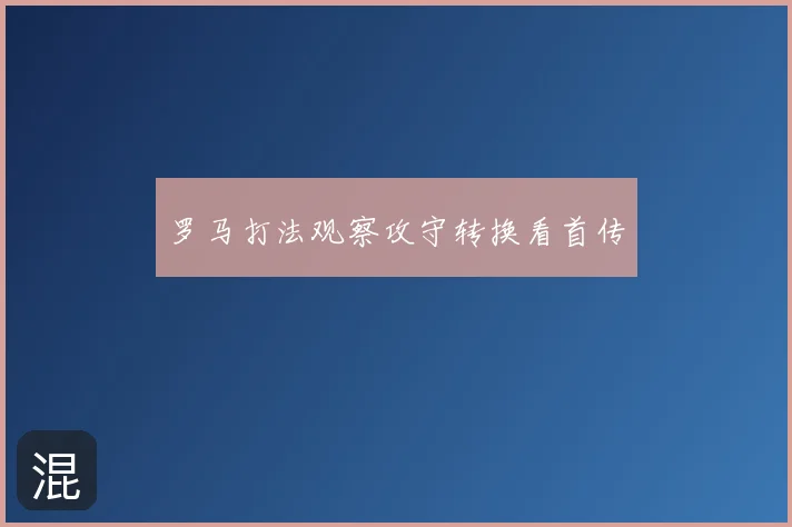 罗马打法观察攻守转换看首传