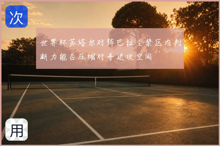 世界杯苏塔尔对阵巴拉圭禁区内判断力能否压缩对手进攻空间